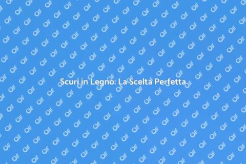 Scuri in Legno: Eleganza e Funzionalità