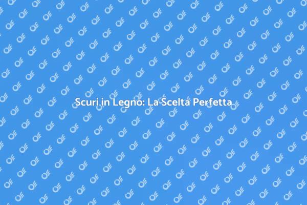 Scuri in Legno: Eleganza e Sicurezza