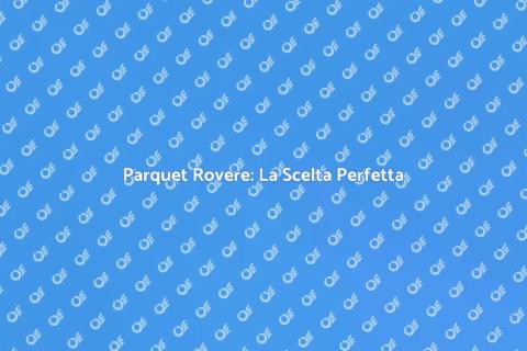 Parquet Rovere: Eleganza e Durabilità