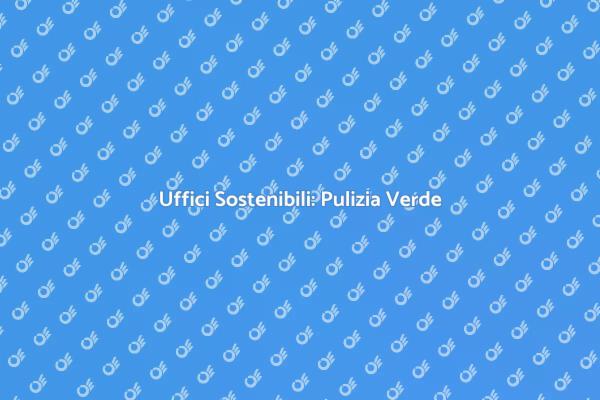 Pulizia Verde per Uffici Sostenibili