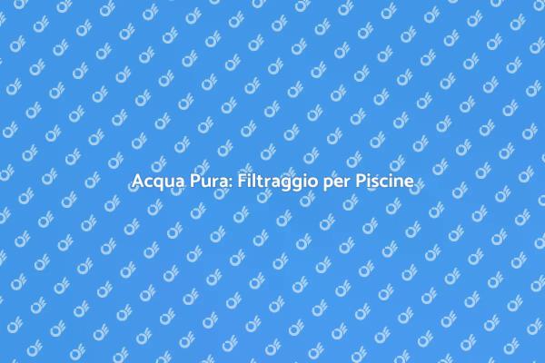 Trasforma la tua Piscina con Filtraggio
