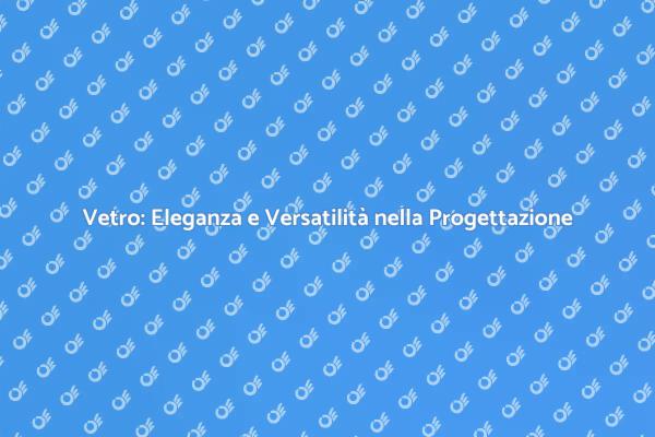 La Trasformazione del Vetro in Progettazione