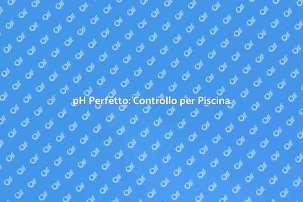 Monitoraggio pH: Piscina Sempre Perfetta