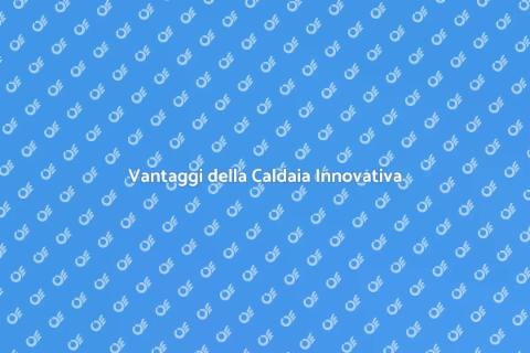Caldaia di Ultima Generazione: Vantaggi