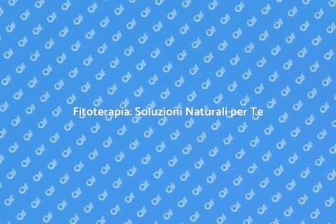Fitoterapia: Benessere Naturale e Sano