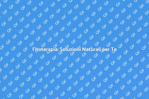 Fitoterapia: Il Tuo Benessere Naturale