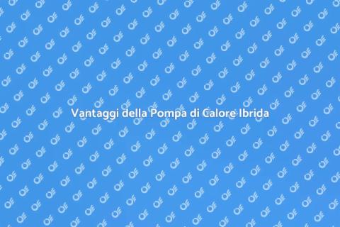 Pompa di Calore Ibrida: Vantaggi e Installazione