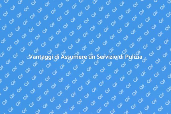 Perché Assumere un Servizio di Pulizia?