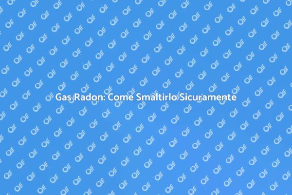 Gas Radon: Proteggi la Tua Casa