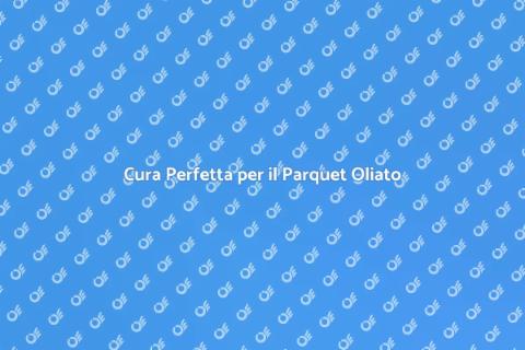 Manutenzione Parquet Oliato: Guida Essenziale