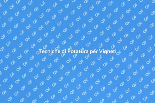 Potatura Vite: Tecniche e Consigli