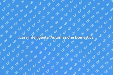 Automazione Domestica: La Casa Intelligente