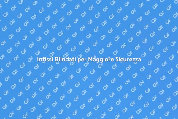Migliora la Sicurezza con Infissi Blindati