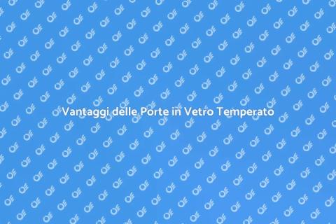 Porta in Vetro Temperato: Vantaggi