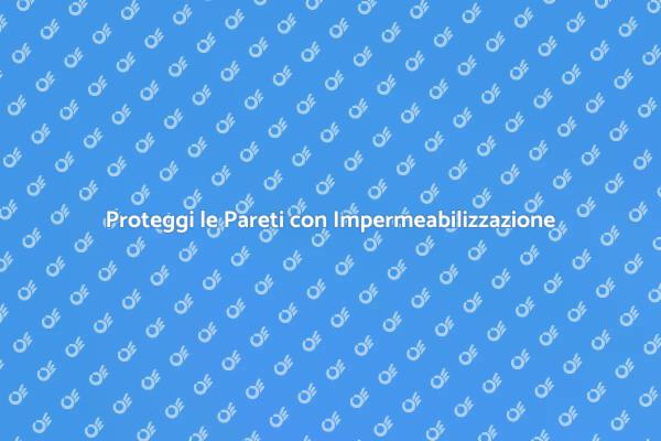 Impermeabilizzazione delle Pareti: Ecco Come