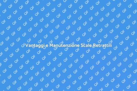 Manutenzione Scale Retrattili: Vantaggi