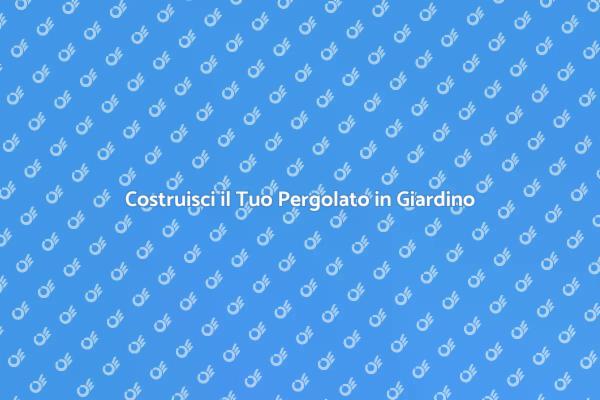 Come Realizzare un Pergolato Unico