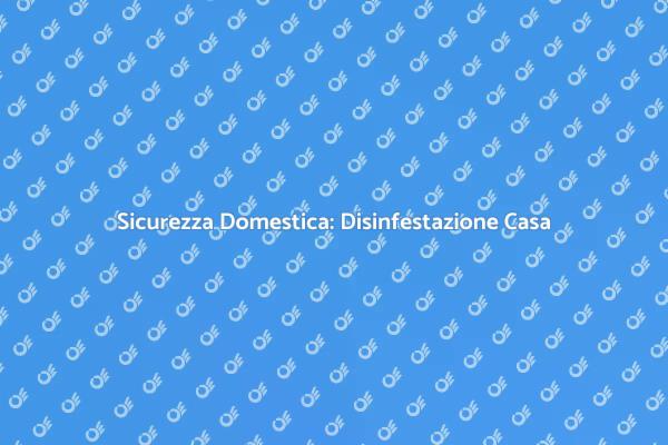 Disinfestazione: Valuta la tua Casa!