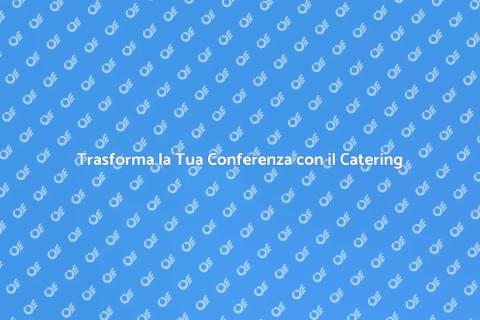Catering per Conferenze Indimenticabili