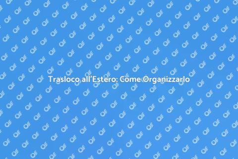 Traslocare all'Estero: Guida Essenziale