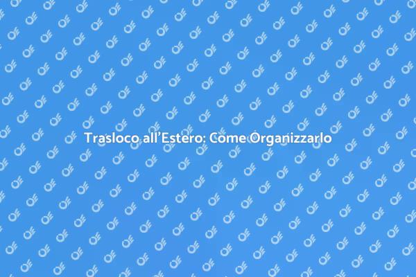 Traslocare all'Estero: Consigli Utili