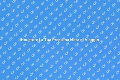 Biglietto per Houston: Scopri la Città