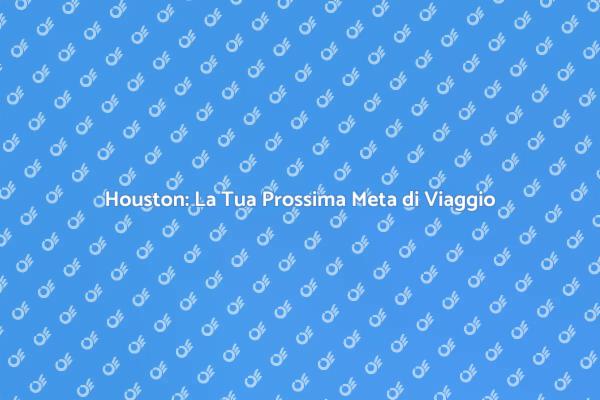 Houston: Un Viaggio Indimenticabile