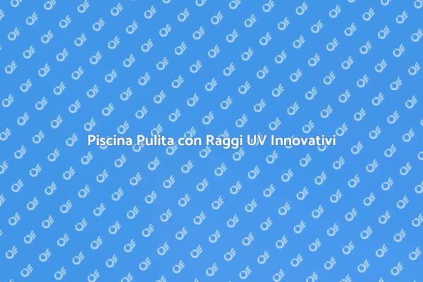 Innovazione Raggi UV per Piscine Sicure