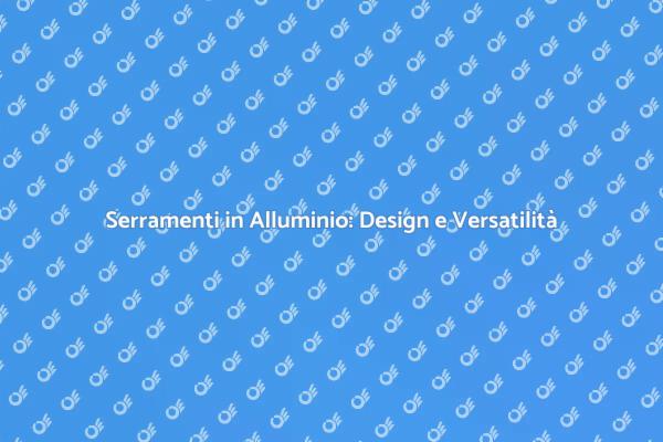 Serramenti in Alluminio: Scelta Versatile