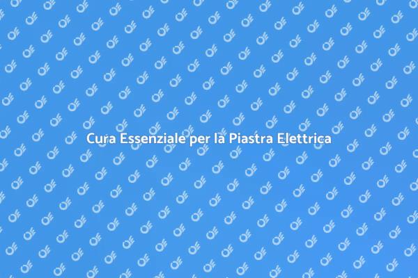 Manutenzione Piastra Elettrica: Guida Pratica