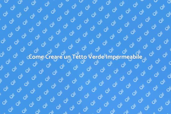Tetto Verde: Impermeabile e Sostenibile