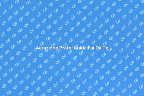 Aerare il Prato Fai Da Te: Guida