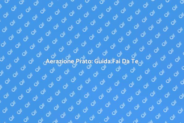 Aerazione del Prato: Tecniche Fai Da Te