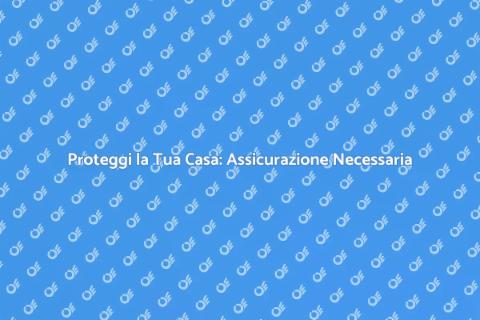 Assicurare la Casa: Sicurezza e Serenità