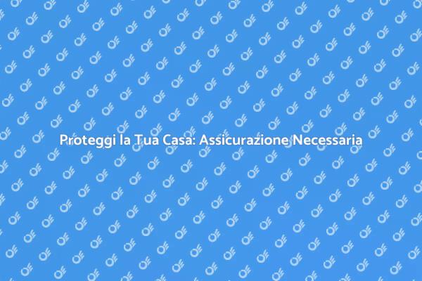 La Tua Casa Sicura: Assicurazione Essenziale
