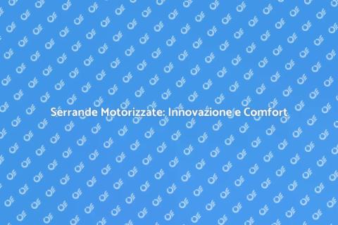 Motorizzazione Serrande: Comfort e Sicurezza