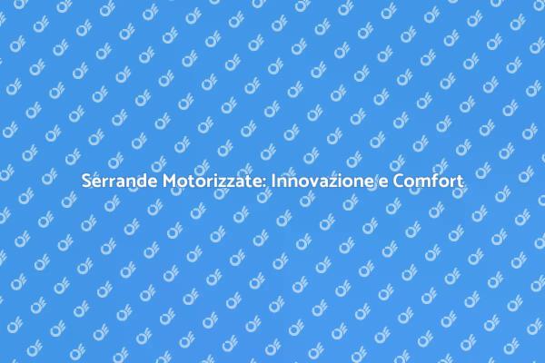 Serrande Motorizzate: Comfort e Sicurezza
