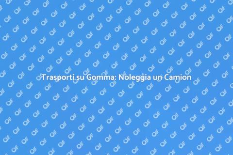 Noleggio Camion per Trasporti Efficaci