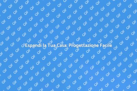 Estensione per la Casa: Guida Pratica