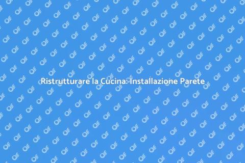 Installare Parete Cucina: Guida Pratica