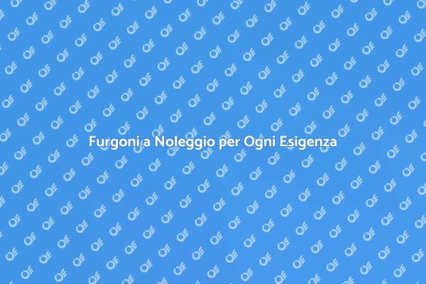 Noleggio Furgoni: La Soluzione Ideale