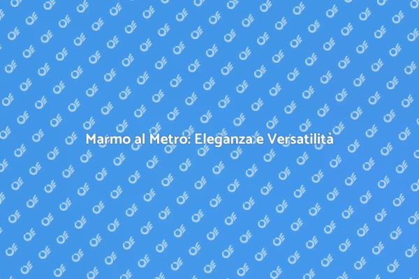 Marmo al Metro: La Scelta di Design