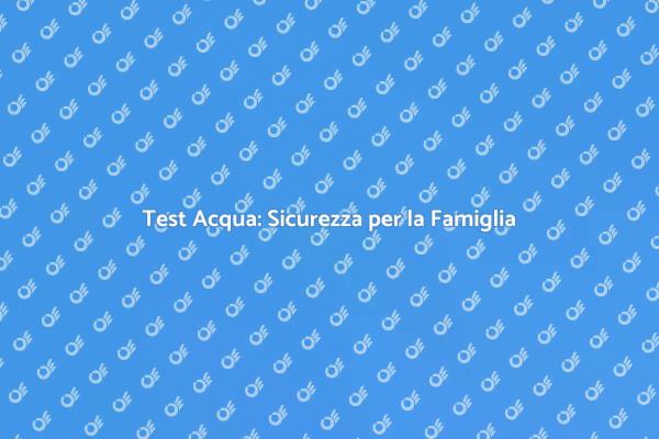 Testare l'Acqua per la Salute Familiare