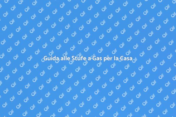Stufe a Gas: Guida al Riscaldamento