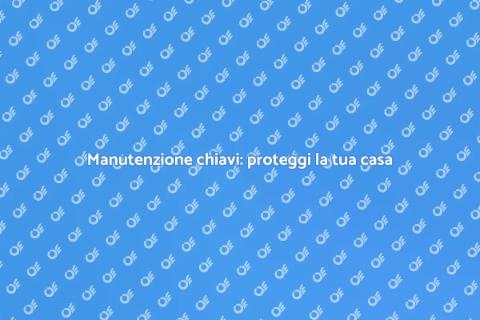 Riparare le chiavi: sicurezza e comodità