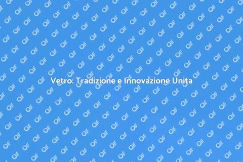 Produzione del Vetro: Arte e Innovazione