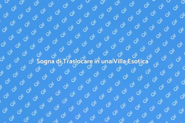 La Magia di Traslocare in una Villa