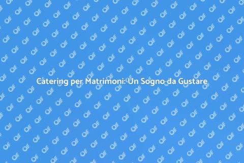 Catering Matrimoni: Esperienze Uniche