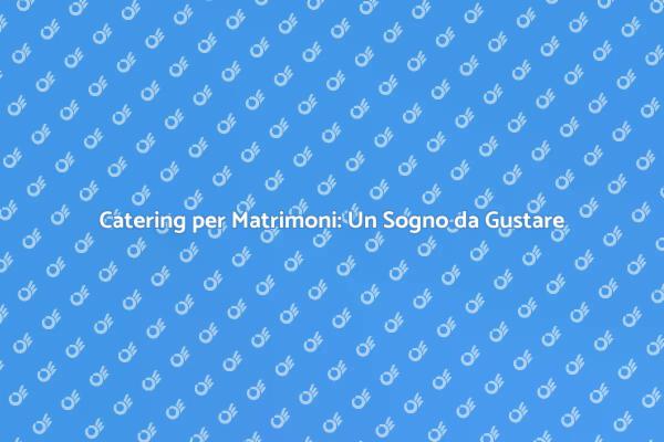 Catering per Matrimoni Indimenticabili
