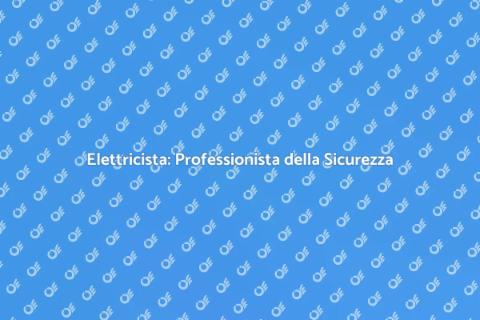 Lavoro Elettricista: Sicurezza e Comfort